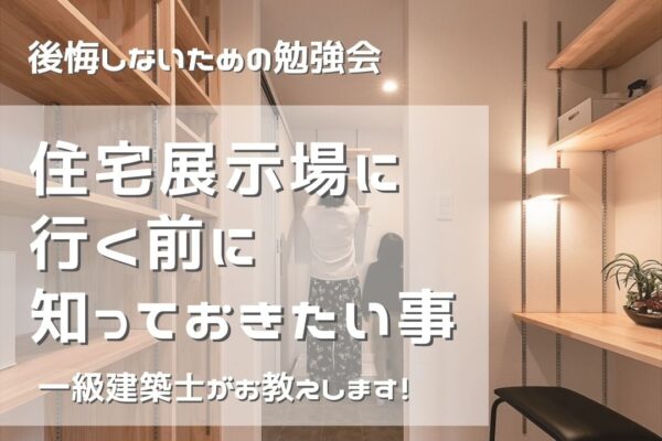 後悔しないための勉強会『住宅展示場に行く前に知っておきたい事』開催！　7/12（金）～7/21(日)